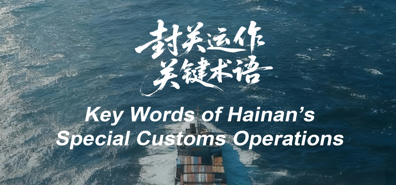 Part IV丨Key Terms for Hainan’s Upcoming Special Customs Operations Part IV丨Key Terms for Hainan’s Upcoming Special Customs Operations